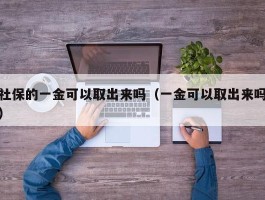 社保的一金可以取出来吗（一金可以取出来吗）