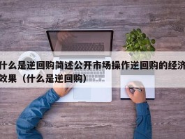 什么是逆回购简述公开市场操作逆回购的经济效果（什么是逆回购）