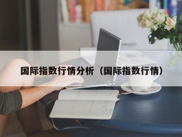 国际指数行情分析（国际指数行情）