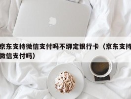 京东支持微信支付吗不绑定银行卡（京东支持微信支付吗）