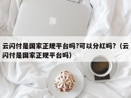 云闪付是国家正规平台吗?可以分红吗?（云闪付是国家正规平台吗）