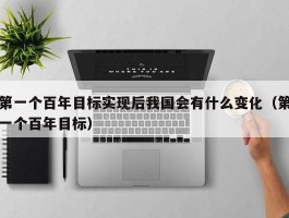 第一个百年目标实现后我国会有什么变化（第一个百年目标）