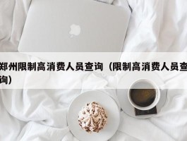 郑州限制高消费人员查询（限制高消费人员查询）