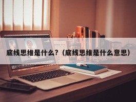 底线思维是什么?（底线思维是什么意思）