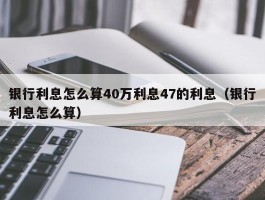 银行利息怎么算40万利息47的利息（银行利息怎么算）