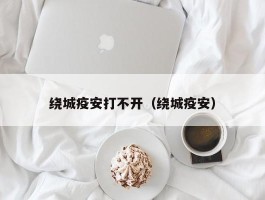 绕城疫安打不开（绕城疫安）