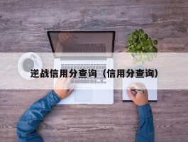 逆战信用分查询（信用分查询）