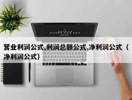 营业利润公式,利润总额公式,净利润公式（净利润公式）