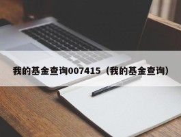 我的基金查询007415（我的基金查询）