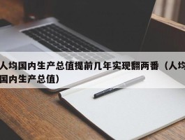 人均国内生产总值提前几年实现翻两番（人均国内生产总值）