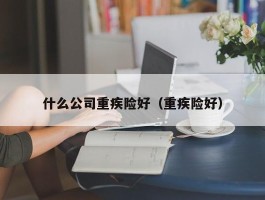 什么公司重疾险好（重疾险好）