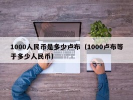 1000人民币是多少卢布（1000卢布等于多少人民币）