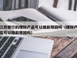 江苏银行的理财产品可以提前赎回吗（理财产品可以提前赎回吗）