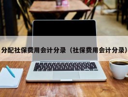 分配社保费用会计分录（社保费用会计分录）