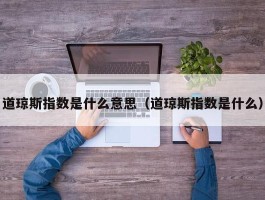 道琼斯指数是什么意思（道琼斯指数是什么）