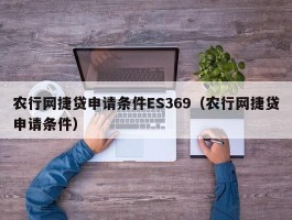 农行网捷贷申请条件ES369（农行网捷贷申请条件）