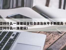 坚持什么一体建设全社会法治水平不断提高（坚持什么一体建设）