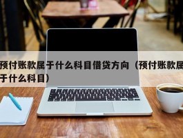 预付账款属于什么科目借贷方向（预付账款属于什么科目）