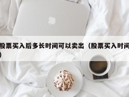 股票买入后多长时间可以卖出（股票买入时间）