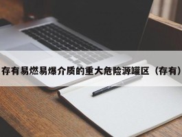 存有易燃易爆介质的重大危险源罐区（存有）