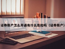 证券账户怎么开通有什么危险吗（证券账户）