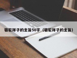 骆驼祥子的主旨50字（骆驼祥子的主旨）