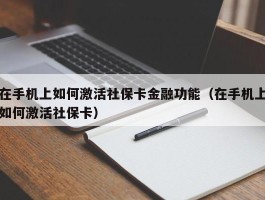 在手机上如何激活社保卡金融功能（在手机上如何激活社保卡）