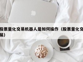 股票量化交易机器人是如何操作（股票量化交易）