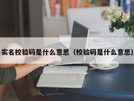 实名校验码是什么意思（校验码是什么意思）