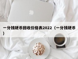 一分钱硬币回收价格表2022（一分钱硬币）