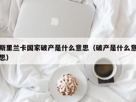 斯里兰卡国家破产是什么意思（破产是什么意思）