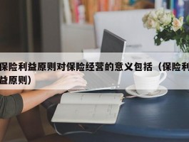 保险利益原则对保险经营的意义包括（保险利益原则）