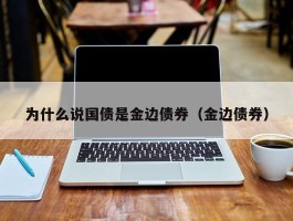 为什么说国债是金边债券（金边债券）