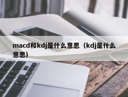 macd和kdj是什么意思（kdj是什么意思）