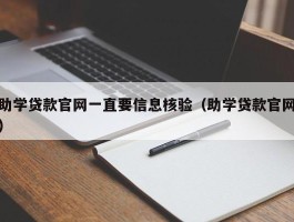 助学贷款官网一直要信息核验（助学贷款官网）