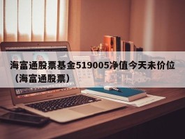 海富通股票基金519005净值今天未价位（海富通股票）