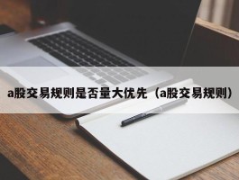 a股交易规则是否量大优先（a股交易规则）