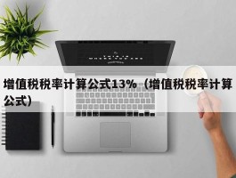 增值税税率计算公式13%（增值税税率计算公式）