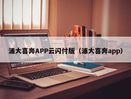 浦大喜奔APP云闪付版（浦大喜奔app）