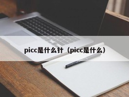 picc是什么针（picc是什么）