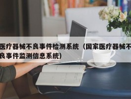 医疗器械不良事件检测系统（国家医疗器械不良事件监测信息系统）