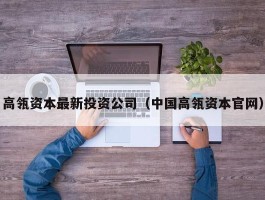 高瓴资本最新投资公司（中国高瓴资本官网）