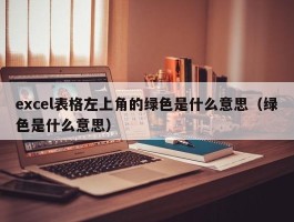 excel表格左上角的绿色是什么意思（绿色是什么意思）