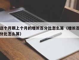 这个月跟上个月的增长百分比怎么算（增长百分比怎么算）