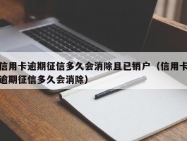 信用卡逾期征信多久会消除且已销户（信用卡逾期征信多久会消除）