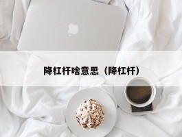 降杠杆啥意思（降杠杆）