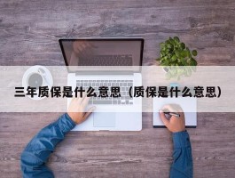 三年质保是什么意思（质保是什么意思）