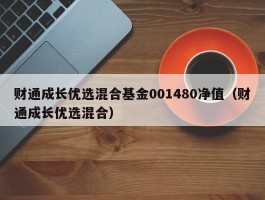 财通成长优选混合基金001480净值（财通成长优选混合）