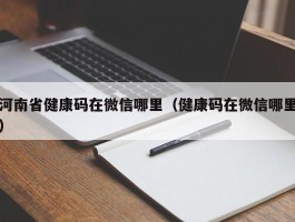 河南省健康码在微信哪里（健康码在微信哪里）