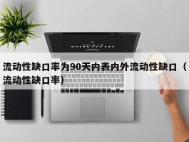 流动性缺口率为90天内表内外流动性缺口（流动性缺口率）